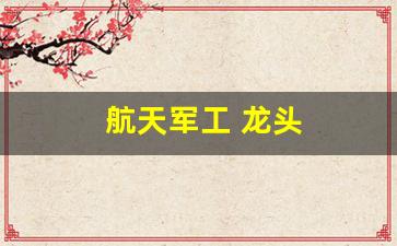 航天军工 龙头(航天军工龙头股票有哪些)_https://www.luoxuangg888.com_深交所_第1张